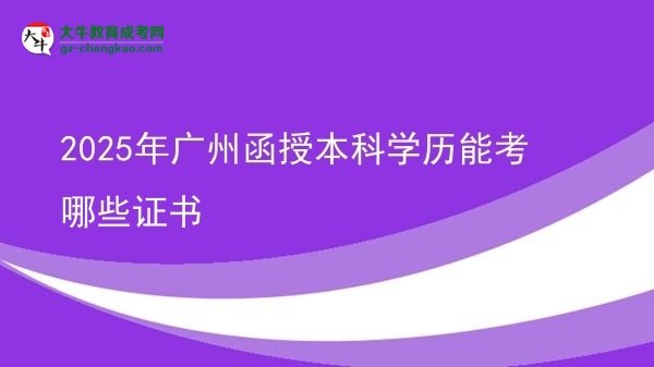 【答疑】2025年广州函授本科学历能考哪些证书