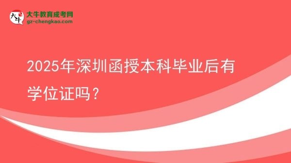 2025年深圳函授本科毕业后有学位证吗？图片