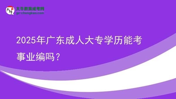 2025年广东成人大专学历能考事业编吗？图片