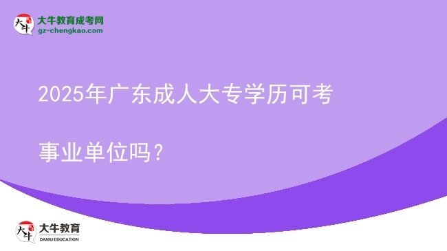 2025年广东成人大专学历可考事业单位吗？图片