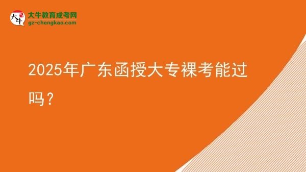 2025年广东函授大专裸考能过吗？图片