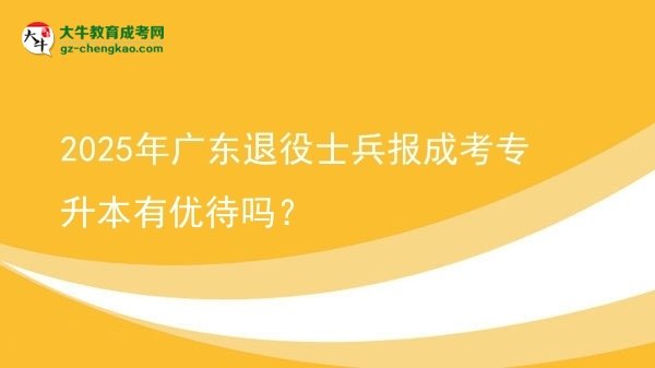 2025年广东退役士兵报成考专升本有优待吗？图片