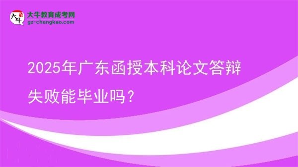 2025年广东函授本科论文答辩失败能毕业吗？图片