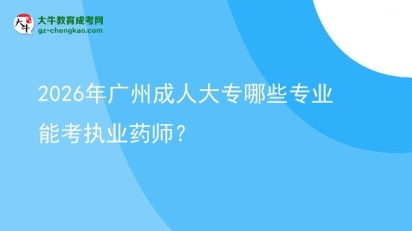 【答疑】2026年广州成人大专哪些专业能考执业药师？