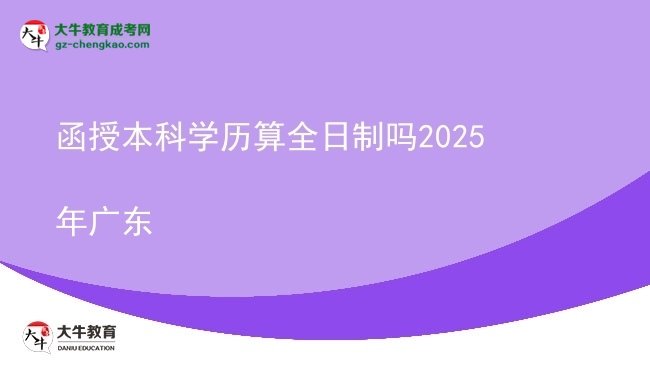 【图文】函授本科学历算全日制吗2025年广东
