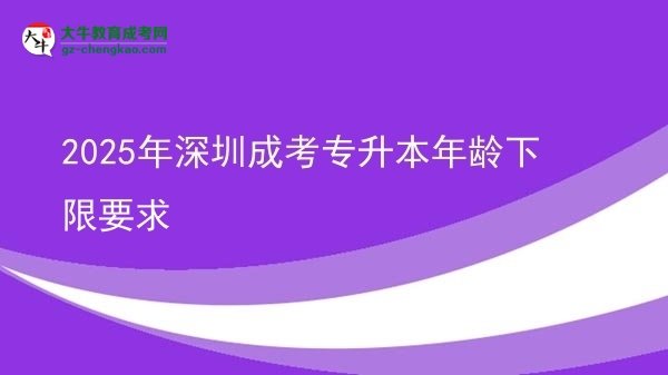 2025年深圳成考专升本年龄下限要求图片