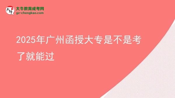 2025年广州函授大专是不是考了就能过