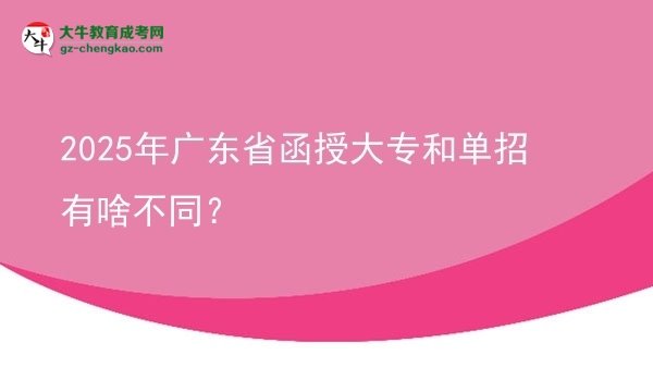 2025年广东省函授大专和单招有啥不同？