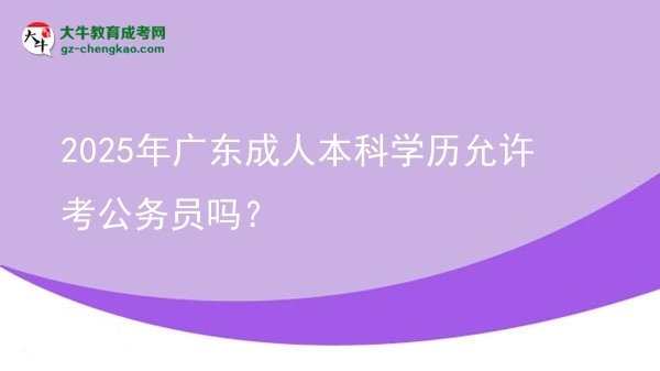 2025年广东成人本科学历允许考公务员吗？图片
