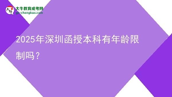 【图文】2025年深圳函授本科有年龄限制吗？