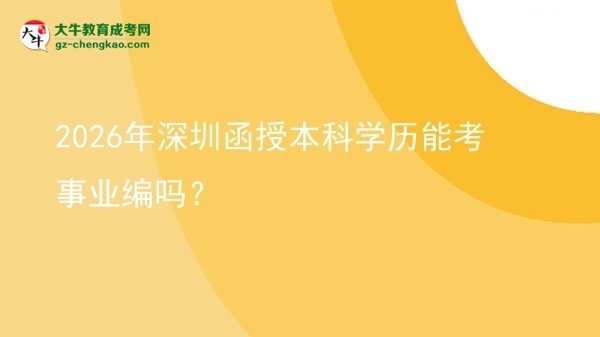 【图文】2026年深圳函授本科学历能考事业编吗?
