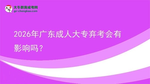 2026年广东成人大专弃考会有影响吗？