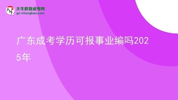 【图文】广东成考学历可报事业编吗2025年