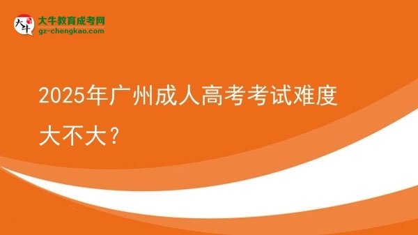 2025年广州成人高考考试难度大不大？
