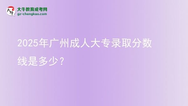 2025年广州成人大专录取分数线是多少？图片