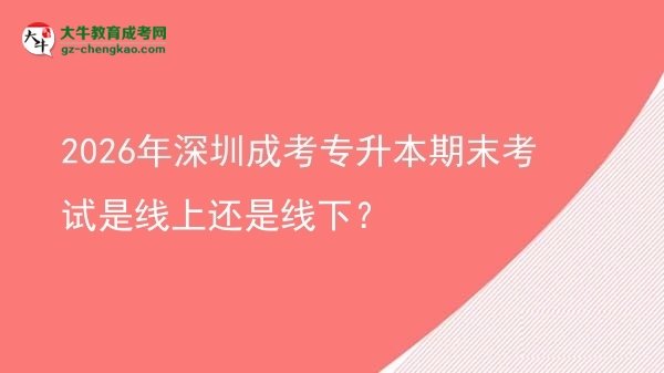 2026年深圳成考专升本期末考试是线上还是线下？图片