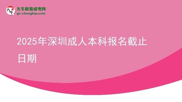 【图文】2025年深圳成人本科报名截止日期
