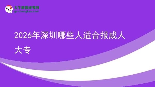 2026年深圳哪些人适合报成人大专图片