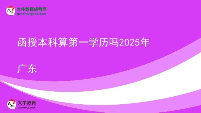 【图文】函授本科算第一学历吗2025年广东