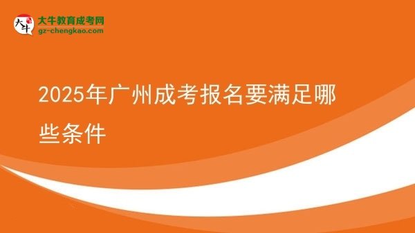 【答疑】2025年广州成考报名要满足哪些条件
