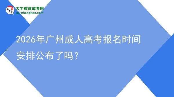 2026年广州成人高考报名时间安排公布了吗？图片