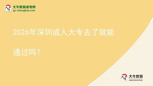 2026年深圳成人大专去了就能通过吗？图片