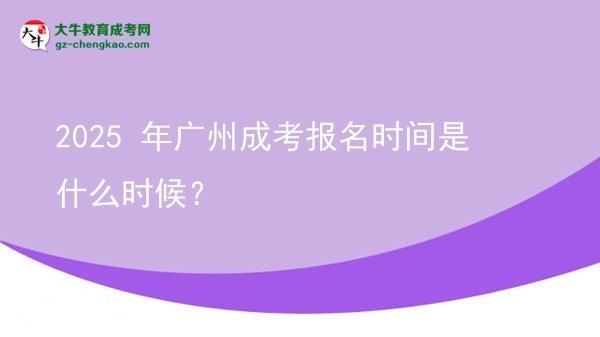 【新发布】2025 年广州成考报名时间是什么时候？