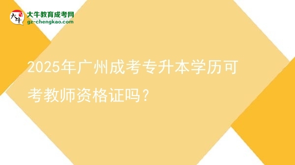 2025年广州成考专升本学历可考教师资格证吗？图片