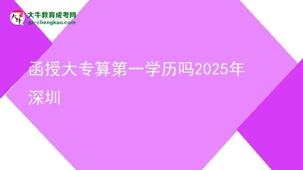 【图文】函授大专算第一学历吗2025年深圳