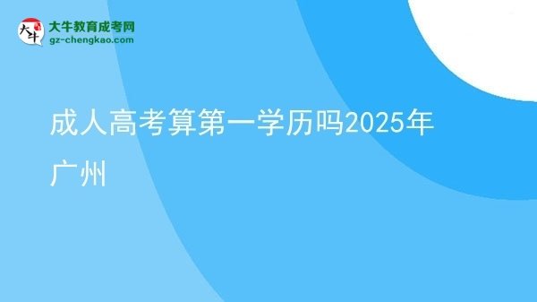 【图文】成人高考算第一学历吗2025年广州