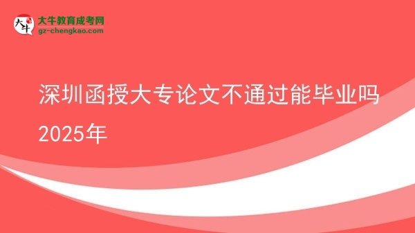 深圳函授大专论文不通过能毕业吗2025年