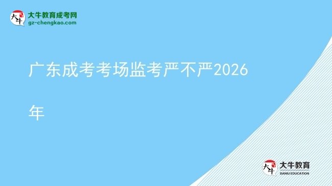 广东成考考场监考严不严2026年图片