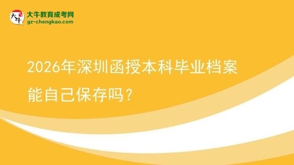 2026年深圳函授本科毕业档案能自己保存吗？图片