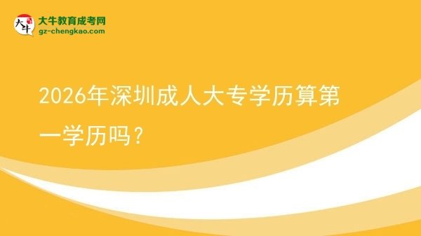 2026年深圳成人大专学历算第一学历吗?图片