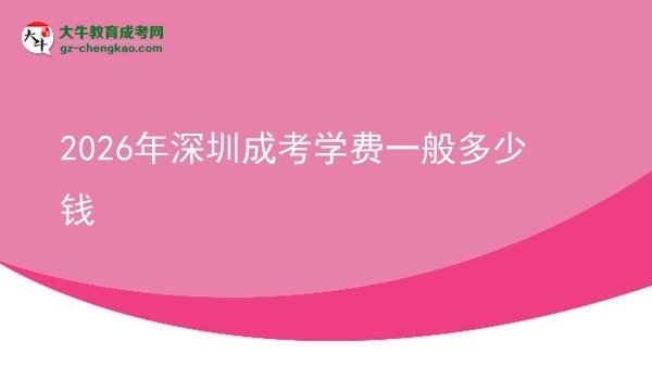 2026年深圳成考学费一般多少钱图片