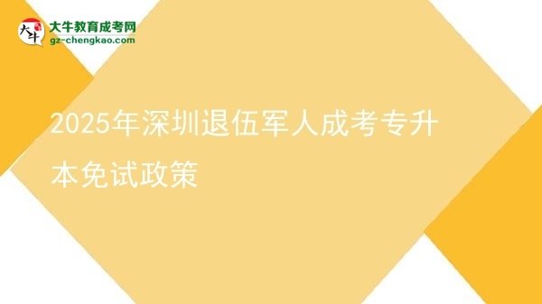 2025年深圳退伍军人成考专升本免试政策图片