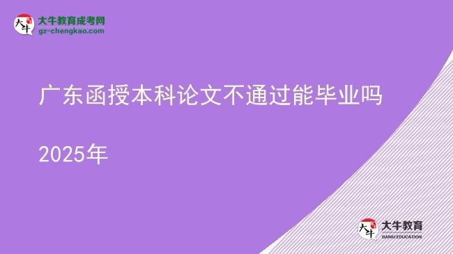 【图文】广东函授本科论文不通过能毕业吗2025年
