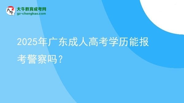 2025年广东成人高考学历能报考警察吗？图片