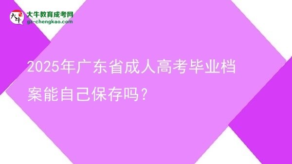 2025年广东省成人高考毕业档案能自己保存吗？