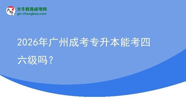 2026年广州成考专升本能考四六级吗?图片