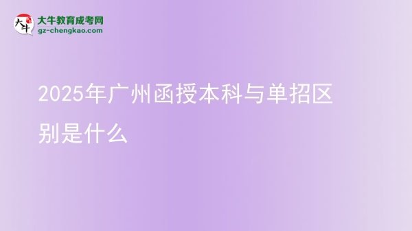 【图解】2025年广州函授本科与单招区别是什么