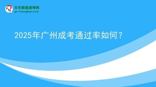 【科普】2025年广州成考通过率如何？