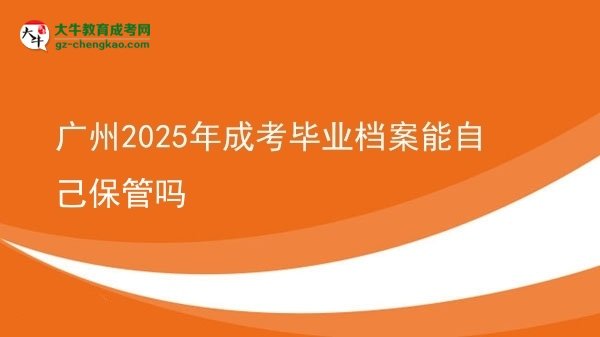 广州2025年成考毕业档案能自己保管吗