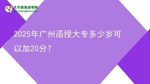 2025年广州函授大专多少岁可以加20分？