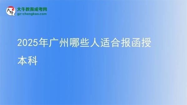 【答疑】2025年广州哪些人适合报函授本科