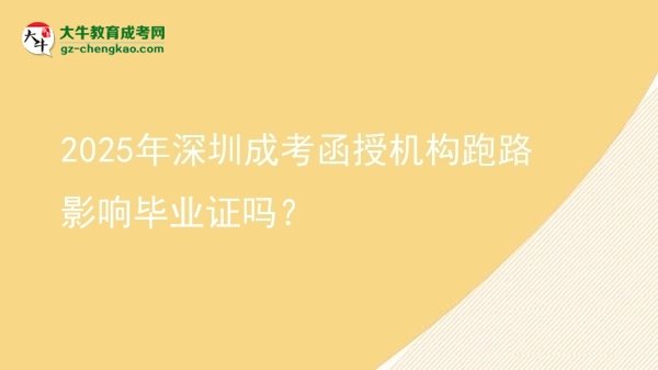 2025年深圳成考函授机构跑路影响毕业证吗？