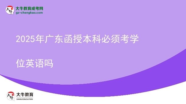 【图文】2025年广东函授本科必须考学位英语吗