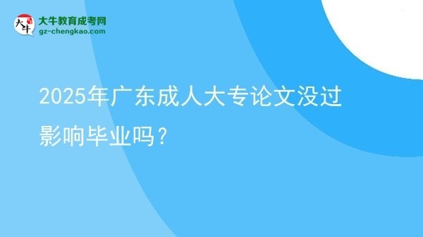 2025年广东成人大专论文没过影响毕业吗？图片