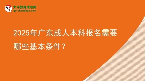 2025年广东成人本科报名需要哪些基本条件？图片