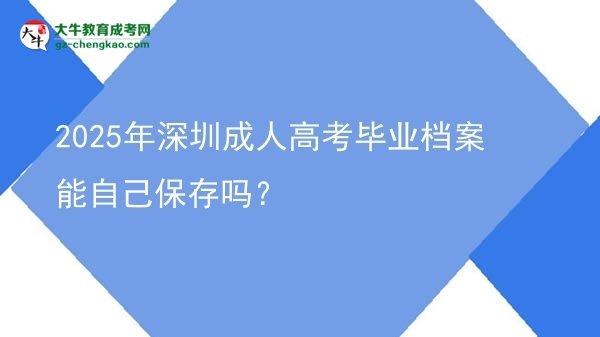 2025年深圳成人高考毕业档案能自己保存吗？